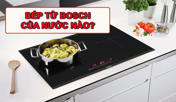 Bếp từ Bosch của nước nào?